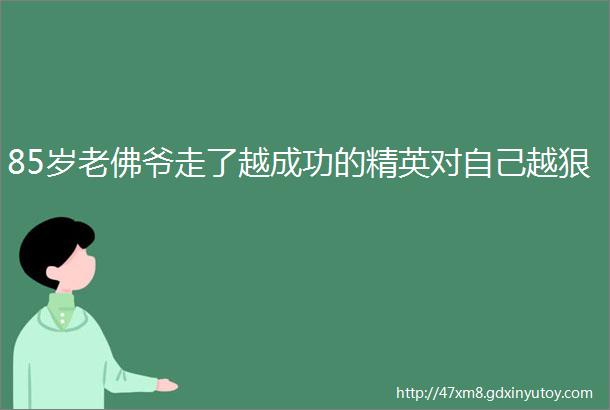 85岁老佛爷走了越成功的精英对自己越狠